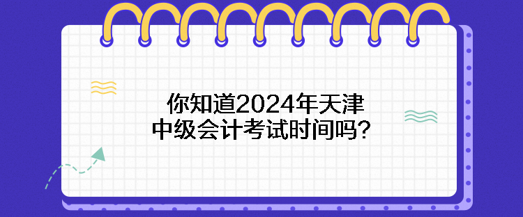 你知道2024年天津中級(jí)會(huì)計(jì)考試時(shí)間嗎？