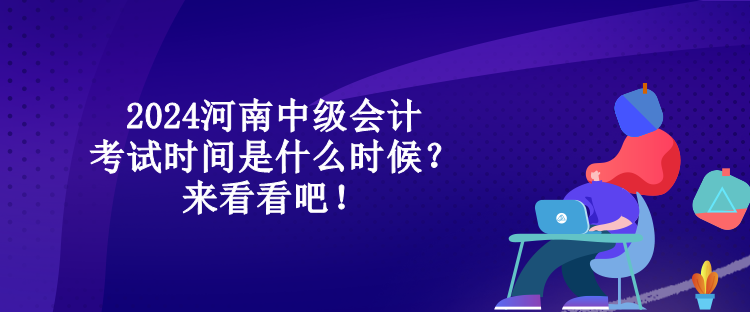 2024河南中級(jí)會(huì)計(jì)考試時(shí)間是什么時(shí)候？來(lái)看看吧！