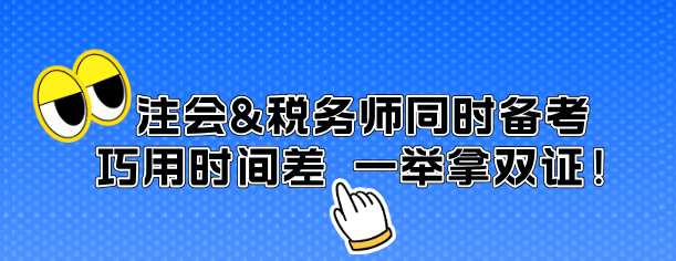 注會(huì)&稅務(wù)師同時(shí)備考 巧用時(shí)間差 一舉拿雙證！