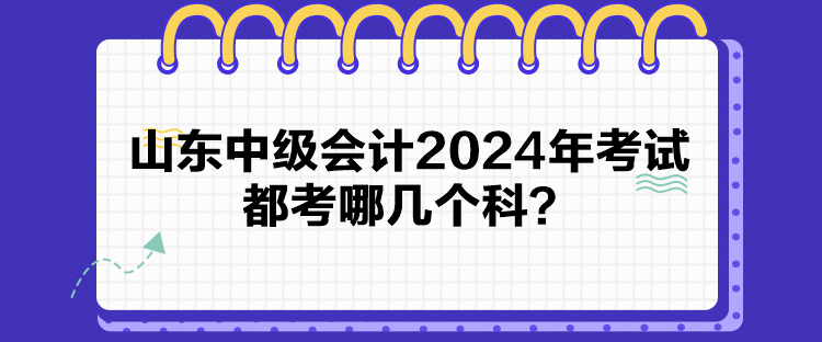 山東中級會計2024年考試都考哪幾個科？