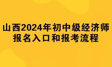 山西2024年初中級經(jīng)濟(jì)師報(bào)名入口和報(bào)考流程