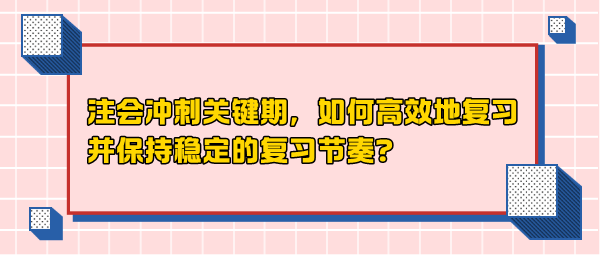 注會沖刺關鍵期，如何高效地復習并保持穩(wěn)定的復習節(jié)奏？