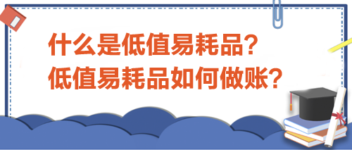 什么是低值易耗品？低值易耗品如何做賬？