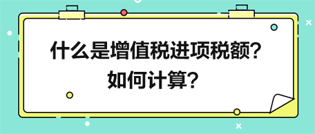 什么是增值稅進項稅額？如何計算？