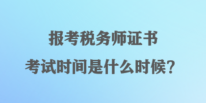 報考稅務(wù)師證書考試時間是什么時候？