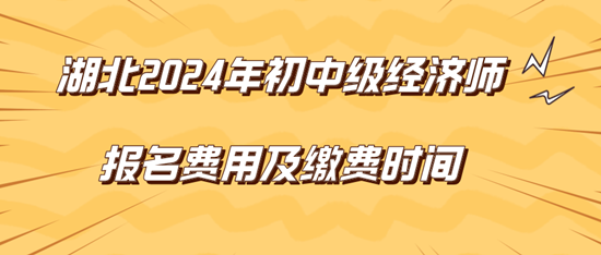 湖北2024年初中級經(jīng)濟(jì)師報名費(fèi)用及繳費(fèi)時間