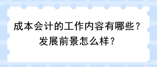 成本會計的工作內(nèi)容有哪些？發(fā)展前景怎么樣？