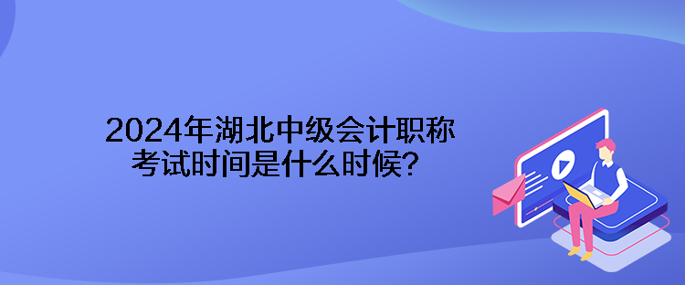 2024年湖北中級(jí)會(huì)計(jì)職稱考試時(shí)間是什么時(shí)候？