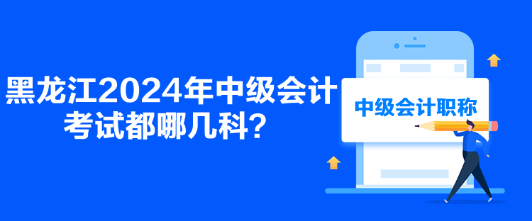 黑龍江2024年中級(jí)會(huì)計(jì)考試都哪幾科？