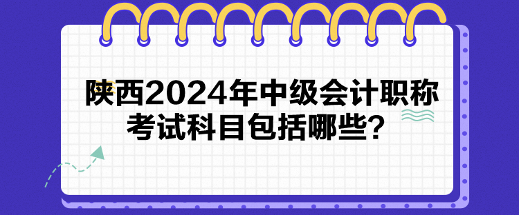 陜西2024年中級會計職稱考試科目包括哪些？