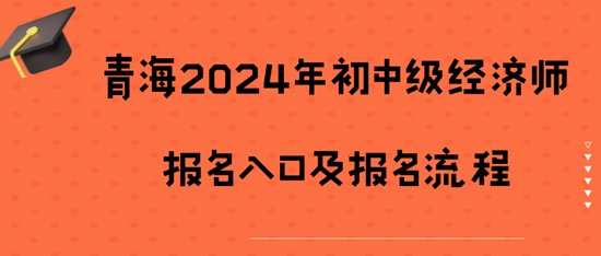 青海2024年初中級經(jīng)濟師報名入口及報名流程