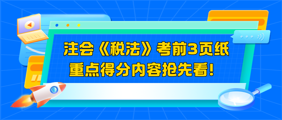 2024注會(huì)《稅法》考前3頁紙  重點(diǎn)得分內(nèi)容搶先看！