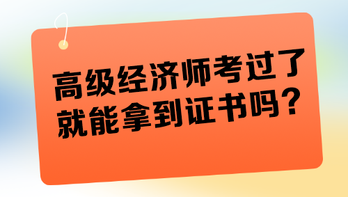 高級經(jīng)濟(jì)師考過了就能拿到證書嗎？