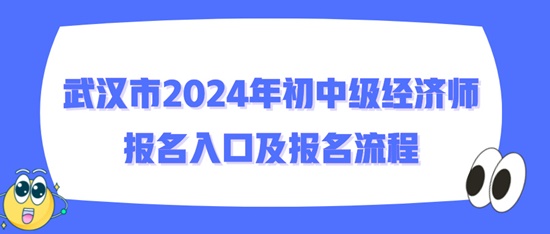 武漢市2024年初中級經(jīng)濟(jì)師報(bào)名入口及報(bào)名流程