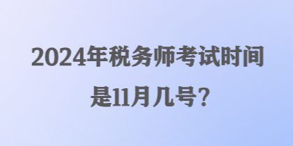 2024年稅務(wù)師考試時間是11月幾號？