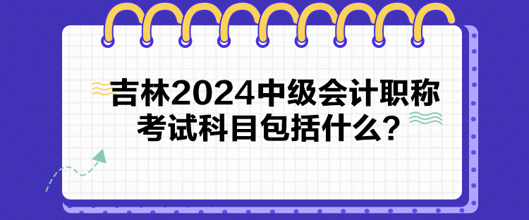 吉林2024中級會計(jì)職稱考試科目包括什么？