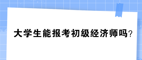 大學生能報考初級經(jīng)濟師嗎？