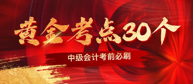 【黃金考點(diǎn)特輯】2024中級(jí)會(huì)計(jì)職稱(chēng)考前沖刺黃金考點(diǎn)30個(gè)