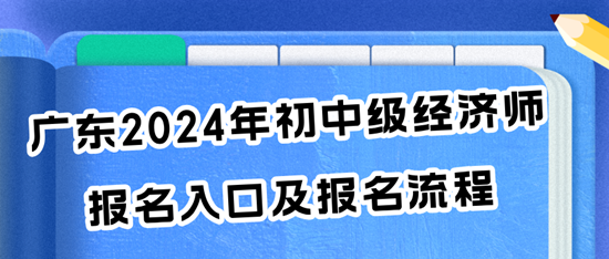 廣東2024年初中級經(jīng)濟師報名入口及報名流程