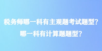 稅務(wù)師哪一科有主觀題考試題型？哪一科有計(jì)算題題型？