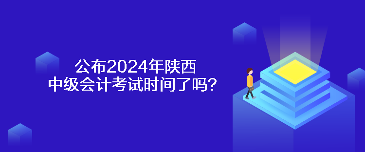 公布2024年陜西中級(jí)會(huì)計(jì)考試時(shí)間了嗎？