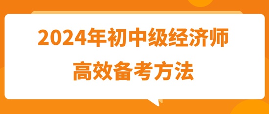 2024年初中級經(jīng)濟(jì)師高效備考方法