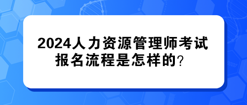 2024年人力資源管理師考試的報名流程是怎樣的？