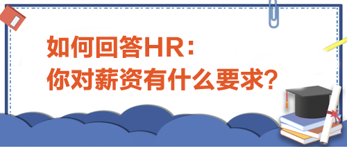 如何回答HR“你對(duì)薪資有什么要求”？