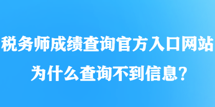 稅務(wù)師成績(jī)查詢官方入口網(wǎng)站為什么查詢不到信息？