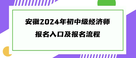 安徽2024年初中級(jí)經(jīng)濟(jì)師報(bào)名入口及報(bào)名流程