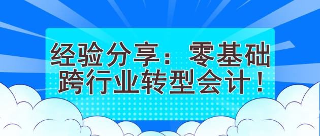 經(jīng)驗分享：零基礎(chǔ)跨行業(yè)轉(zhuǎn)型會計！