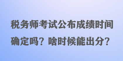 稅務(wù)師考試公布成績時間確定嗎？啥時候能出分？