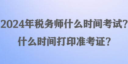 2024年稅務(wù)師什么時間考試？什么時間打印準(zhǔn)考證？