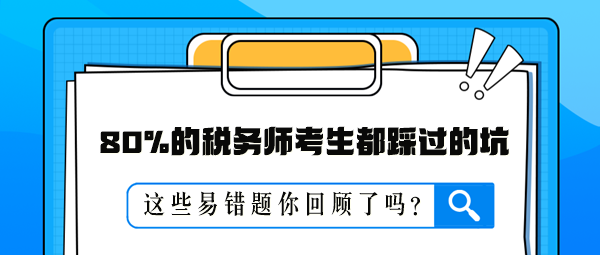 80%的稅務(wù)師考生都踩過的坑 這些易錯題你回顧了嗎？