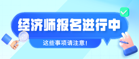 2024年初中級經(jīng)濟師報名進(jìn)行中 這些事項請注意！