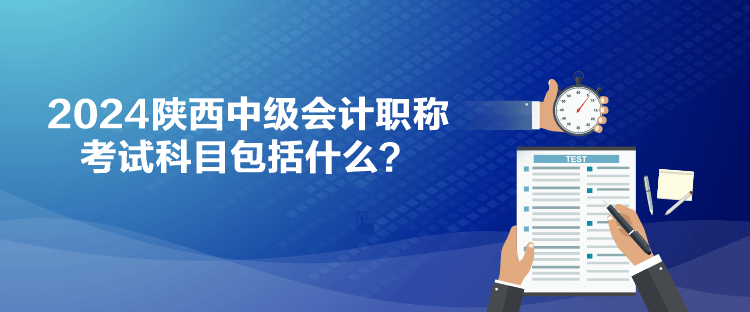 2024陜西中級會計職稱考試科目包括什么？