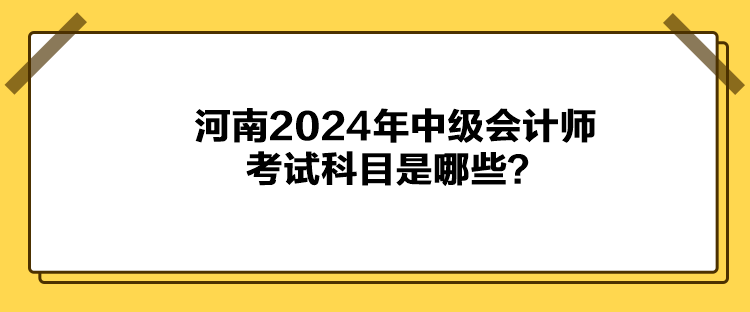 河南2024年中級會計師考試科目是哪些？