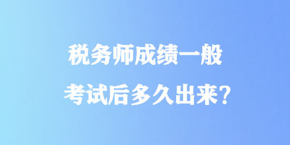 稅務(wù)師成績(jī)一般考試后多久出來(lái)？