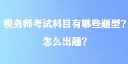 稅務師考試科目有哪些題型？怎么出題？