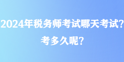 2024年稅務師考試哪天考試？考多久呢？