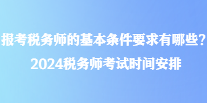 報考稅務(wù)師的基本條件要求有哪些？2024稅務(wù)師考試時間安排