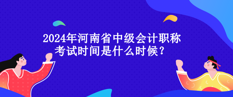 2024年河南省中級會計職稱考試時間是什么時候？