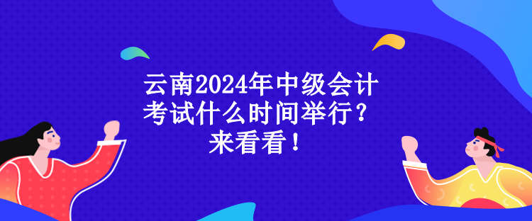 云南2024年中級(jí)會(huì)計(jì)考試什么時(shí)間舉行？來看看！