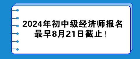 2024年初中級(jí)經(jīng)濟(jì)師報(bào)名最早8月21日截止！