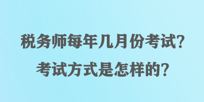 稅務(wù)師每年幾月份考試？考試方式是怎樣的？