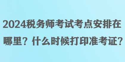 2024稅務(wù)師考試考點(diǎn)安排在哪里？什么時(shí)候打印準(zhǔn)考證？