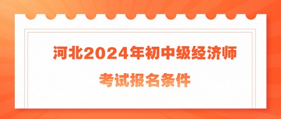 河北2024年初中級經(jīng)濟師考試報名條件