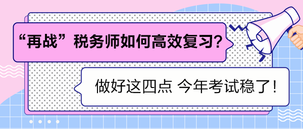 “再戰(zhàn)”稅務(wù)師如何高效復(fù)習(xí)？做好這四點(diǎn) 考試穩(wěn)了！