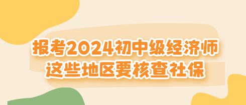 這些地區(qū)報考2024初中級經(jīng)濟師要核查社保！