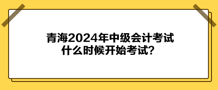 青海2024年中級會計考試什么時候開始考試？